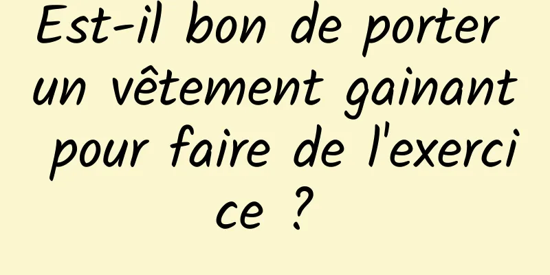 Est-il bon de porter un vêtement gainant pour faire de l'exercice ? 