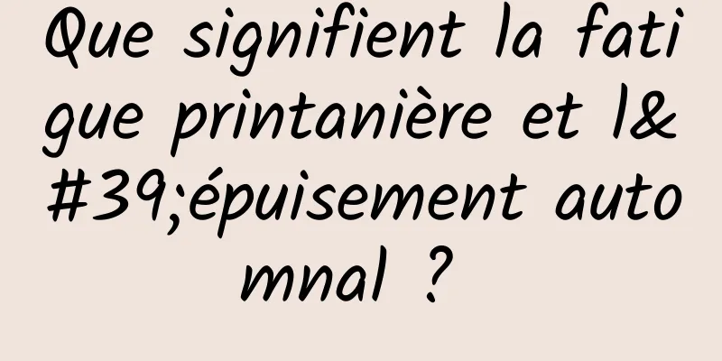 Que signifient la fatigue printanière et l'épuisement automnal ? 