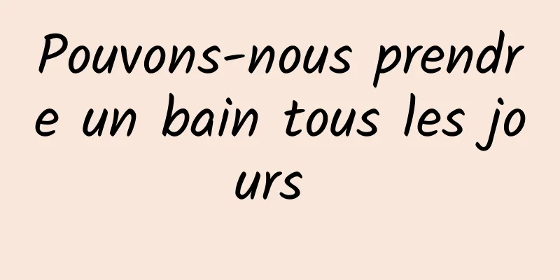 Pouvons-nous prendre un bain tous les jours 