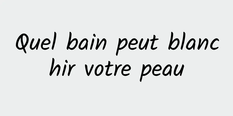 Quel bain peut blanchir votre peau