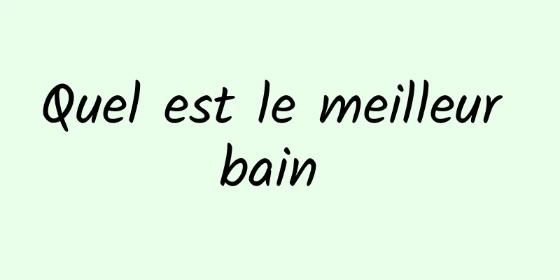 Quel est le meilleur bain 