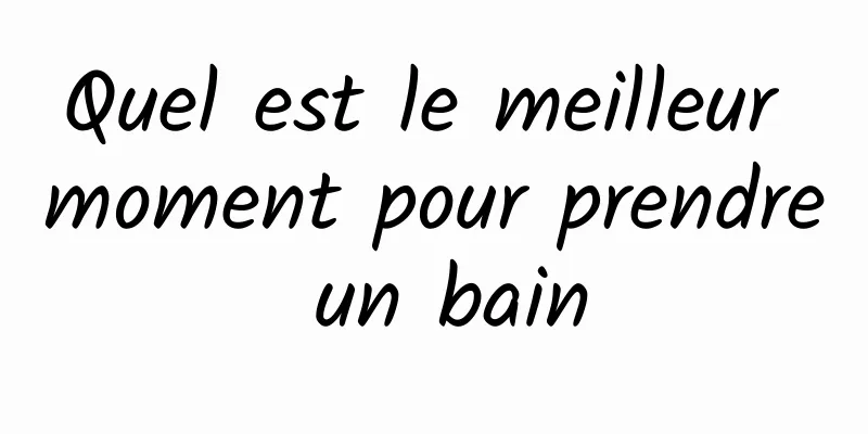 Quel est le meilleur moment pour prendre un bain