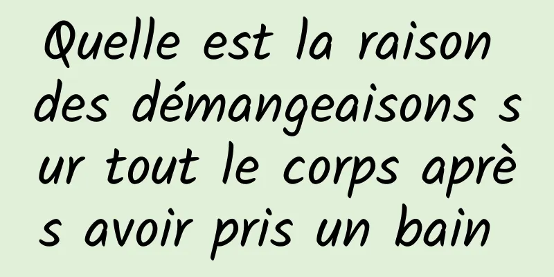 Quelle est la raison des démangeaisons sur tout le corps après avoir pris un bain 