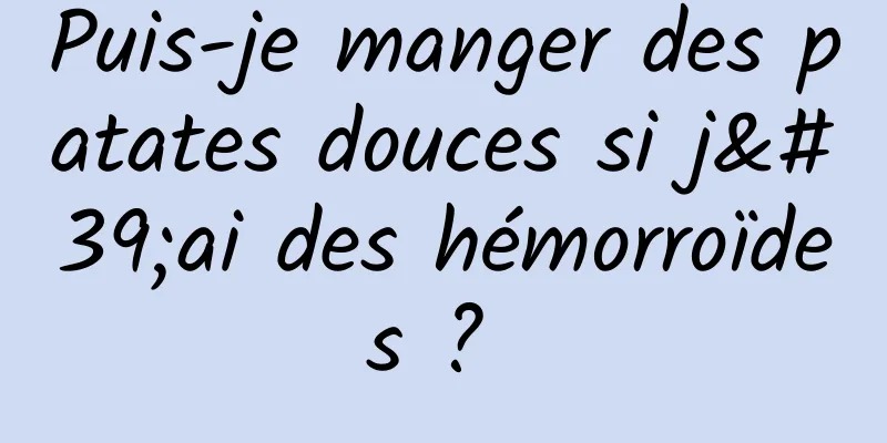 Puis-je manger des patates douces si j'ai des hémorroïdes ? 