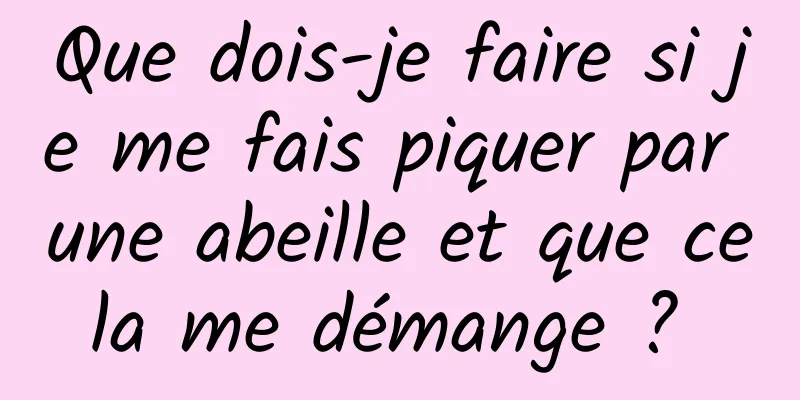 Que dois-je faire si je me fais piquer par une abeille et que cela me démange ? 