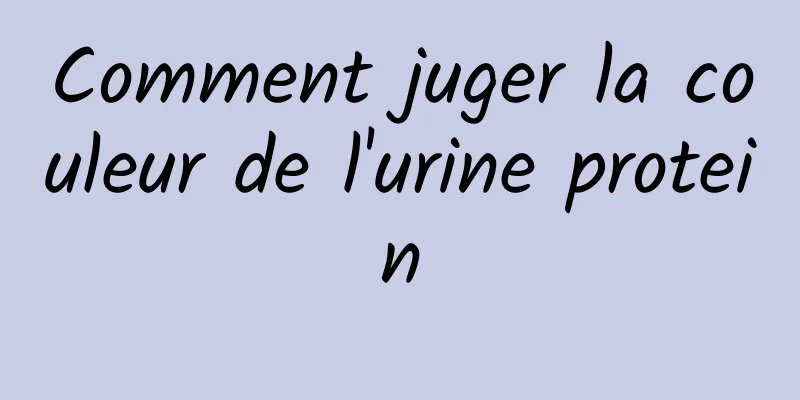 Comment juger la couleur de l'urine protein