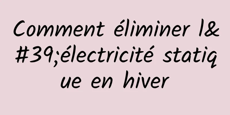 Comment éliminer l'électricité statique en hiver