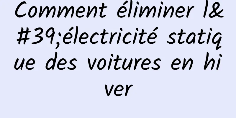 Comment éliminer l'électricité statique des voitures en hiver