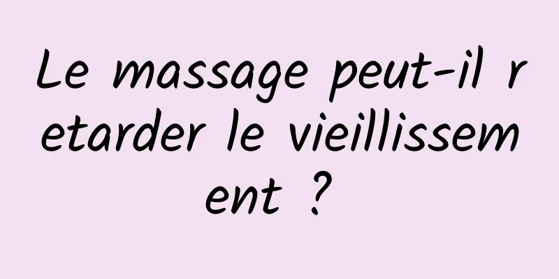 Le massage peut-il retarder le vieillissement ? 