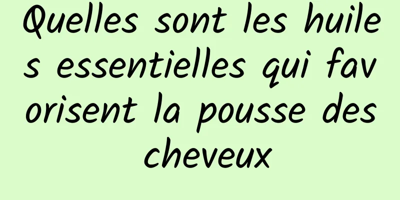 Quelles sont les huiles essentielles qui favorisent la pousse des cheveux