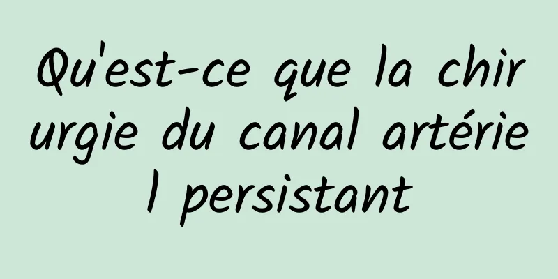 Qu'est-ce que la chirurgie du canal artériel persistant