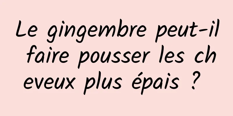 Le gingembre peut-il faire pousser les cheveux plus épais ? 