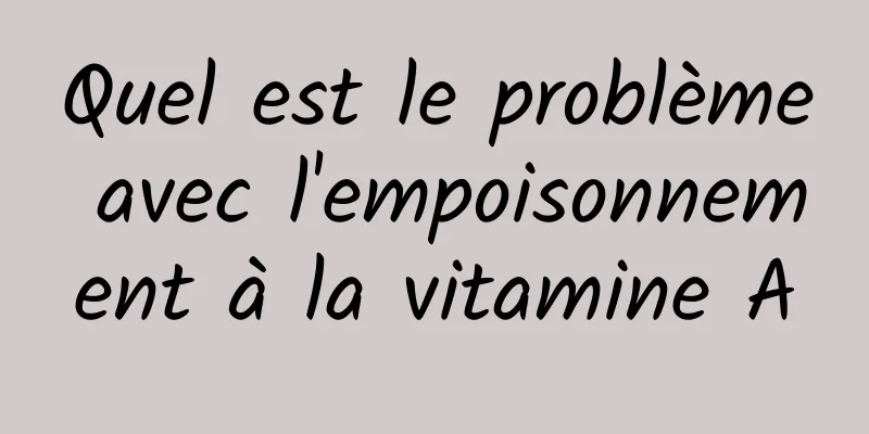 Quel est le problème avec l'empoisonnement à la vitamine A