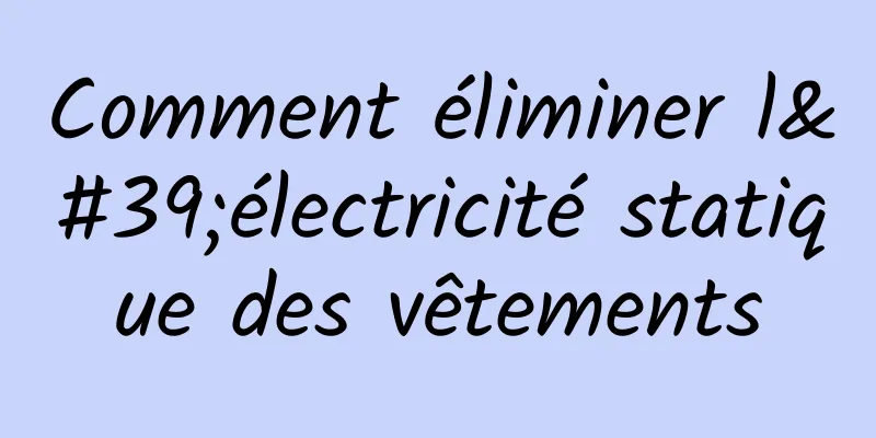 Comment éliminer l'électricité statique des vêtements