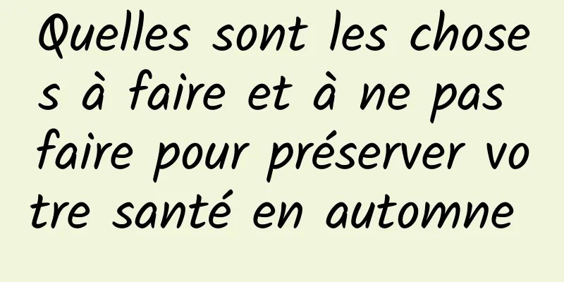 Quelles sont les choses à faire et à ne pas faire pour préserver votre santé en automne 