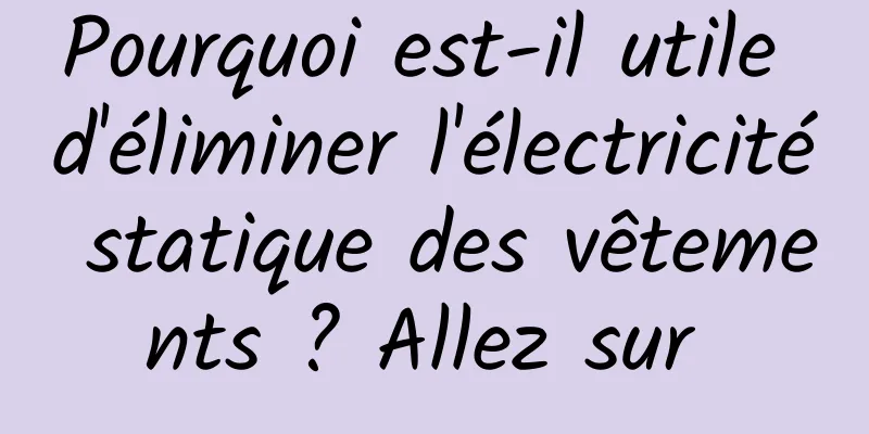 Pourquoi est-il utile d'éliminer l'électricité statique des vêtements ? Allez sur 