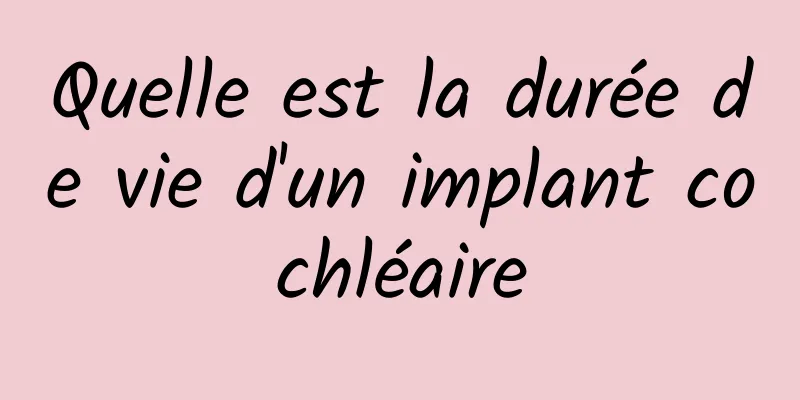 Quelle est la durée de vie d'un implant cochléaire