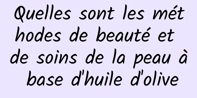 Quelles sont les méthodes de beauté et de soins de la peau à base d'huile d'olive