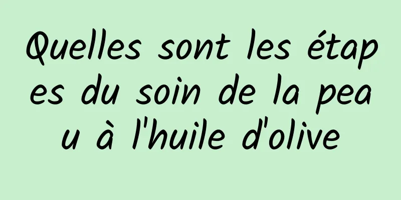 Quelles sont les étapes du soin de la peau à l'huile d'olive