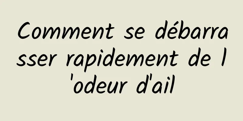 Comment se débarrasser rapidement de l'odeur d'ail