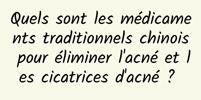 Quels sont les médicaments traditionnels chinois pour éliminer l'acné et les cicatrices d'acné ? 