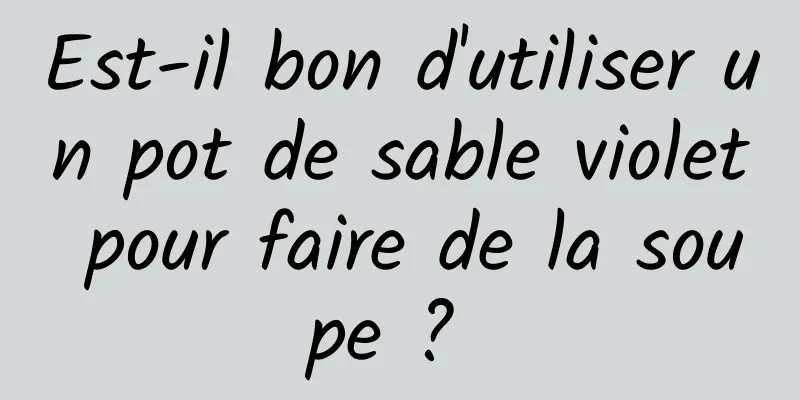 Est-il bon d'utiliser un pot de sable violet pour faire de la soupe ? 