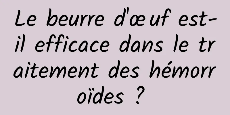 Le beurre d'œuf est-il efficace dans le traitement des hémorroïdes ? 