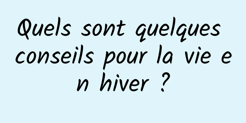 Quels sont quelques conseils pour la vie en hiver ?