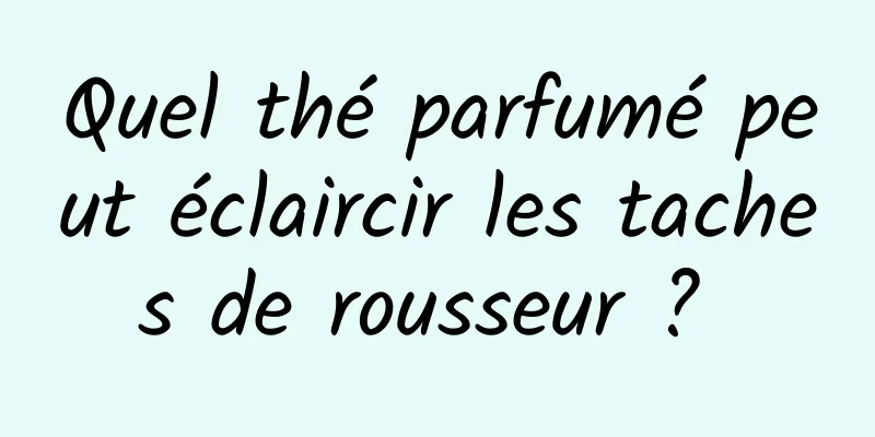 Quel thé parfumé peut éclaircir les taches de rousseur ? 