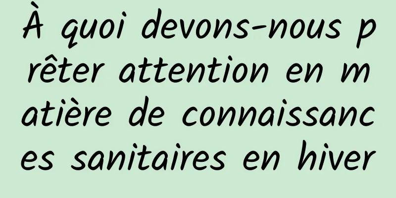 À quoi devons-nous prêter attention en matière de connaissances sanitaires en hiver