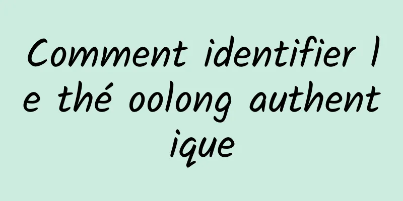 Comment identifier le thé oolong authentique