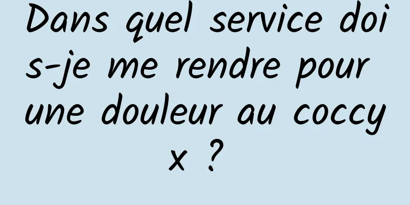 Dans quel service dois-je me rendre pour une douleur au coccyx ? 