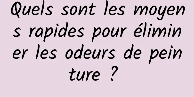 Quels sont les moyens rapides pour éliminer les odeurs de peinture ? 