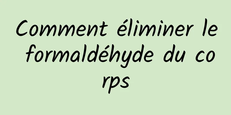 Comment éliminer le formaldéhyde du corps