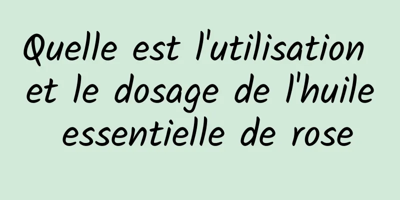 Quelle est l'utilisation et le dosage de l'huile essentielle de rose