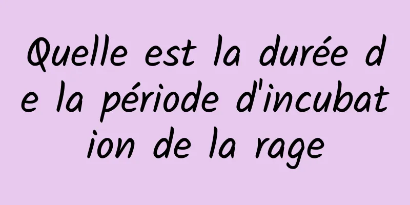 Quelle est la durée de la période d'incubation de la rage