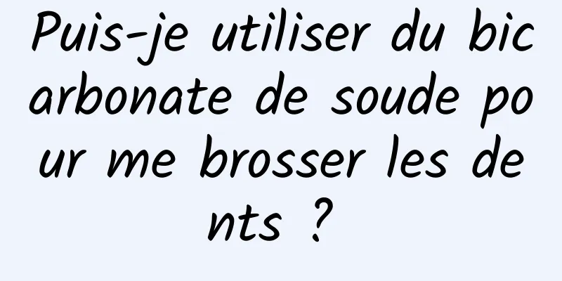 Puis-je utiliser du bicarbonate de soude pour me brosser les dents ? 