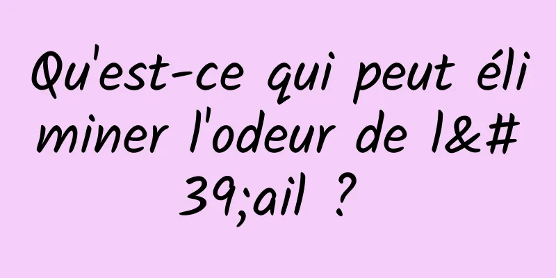 Qu'est-ce qui peut éliminer l'odeur de l'ail ? 