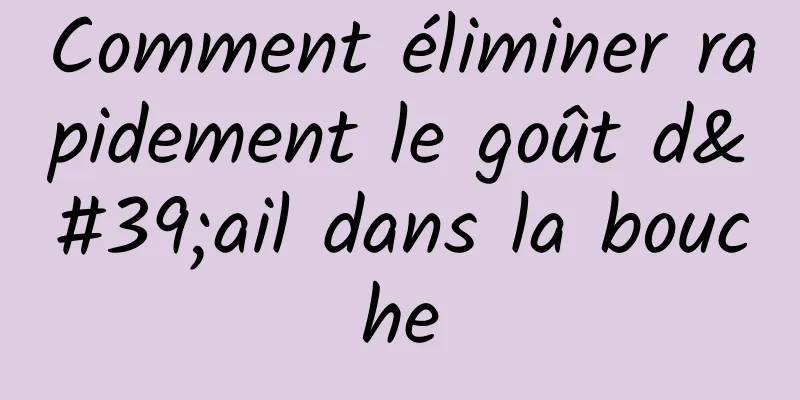 Comment éliminer rapidement le goût d'ail dans la bouche