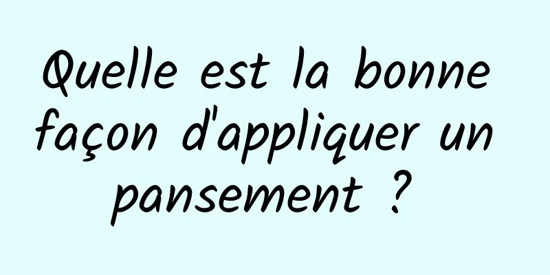 Quelle est la bonne façon d'appliquer un pansement ? 