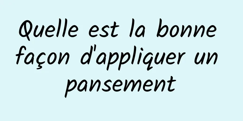 Quelle est la bonne façon d'appliquer un pansement