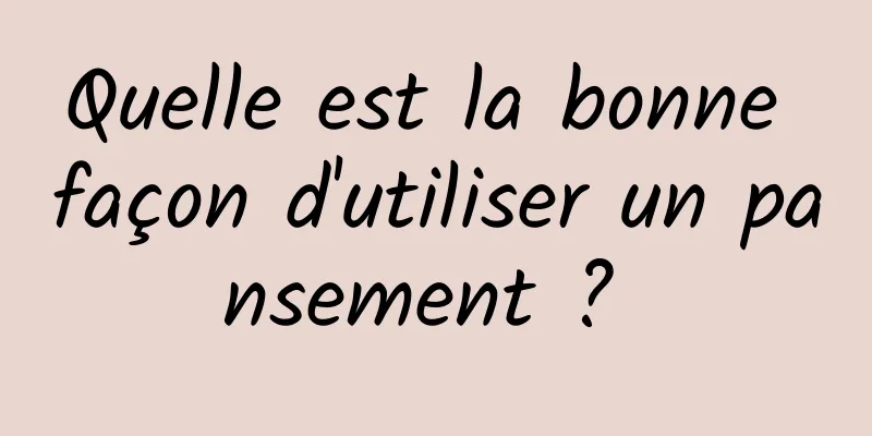 Quelle est la bonne façon d'utiliser un pansement ? 