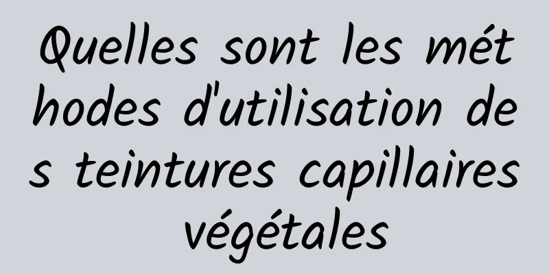 Quelles sont les méthodes d'utilisation des teintures capillaires végétales