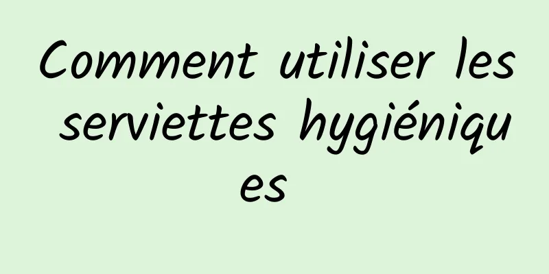 Comment utiliser les serviettes hygiéniques 