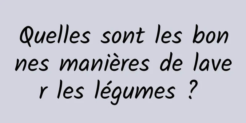 Quelles sont les bonnes manières de laver les légumes ? 