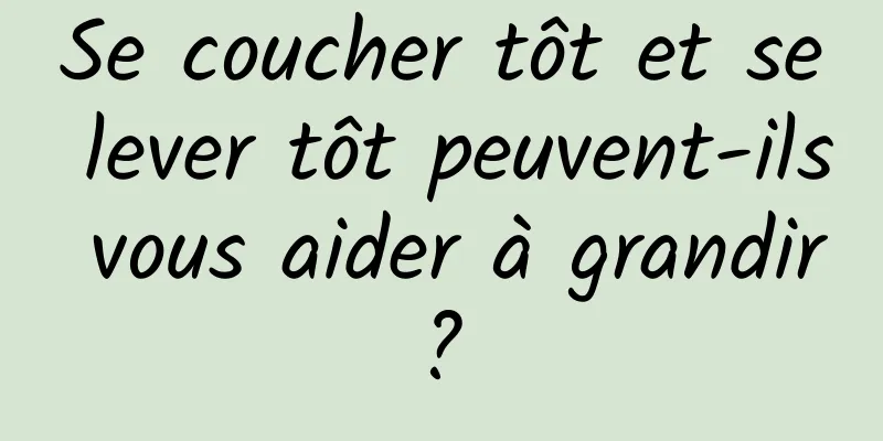 Se coucher tôt et se lever tôt peuvent-ils vous aider à grandir ? 