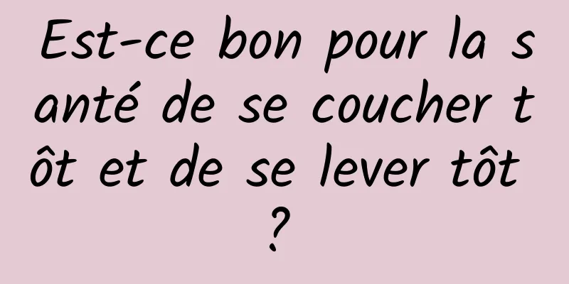 Est-ce bon pour la santé de se coucher tôt et de se lever tôt ? 