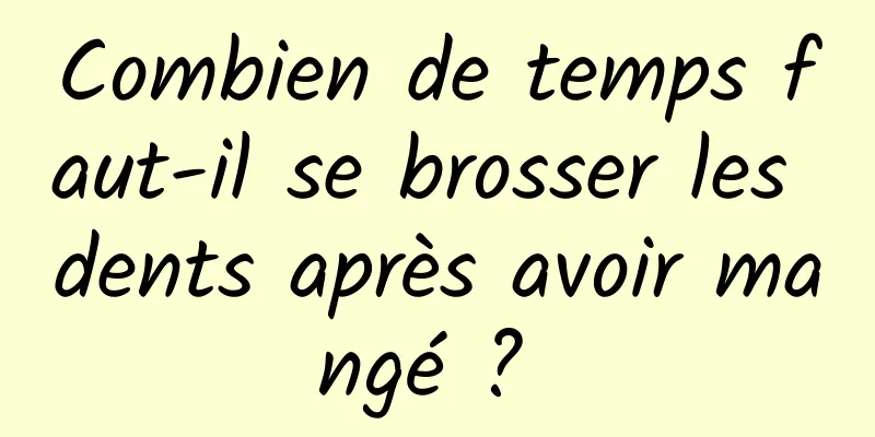 Combien de temps faut-il se brosser les dents après avoir mangé ? 