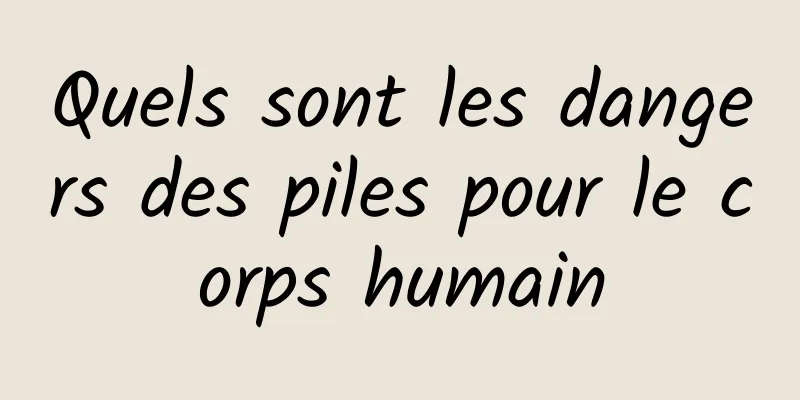 Quels sont les dangers des piles pour le corps humain