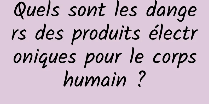 Quels sont les dangers des produits électroniques pour le corps humain ? 